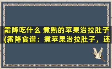 霜降吃什么 煮熟的苹果治拉肚子(霜降食谱：煮苹果治拉肚子，还有这些营养美食推荐！)